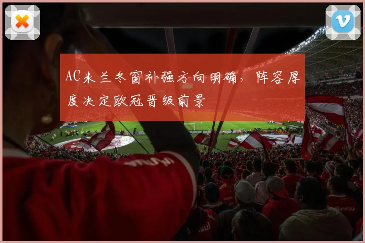 AC米兰冬窗补强方向明确，阵容厚度决定欧冠晋级前景