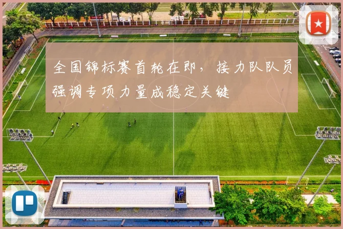全国锦标赛首轮在即，接力队队员强调专项力量成稳定关键