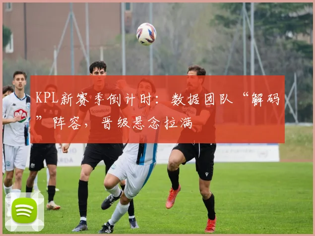 KPL新赛季倒计时：数据团队“解码”阵容，晋级悬念拉满