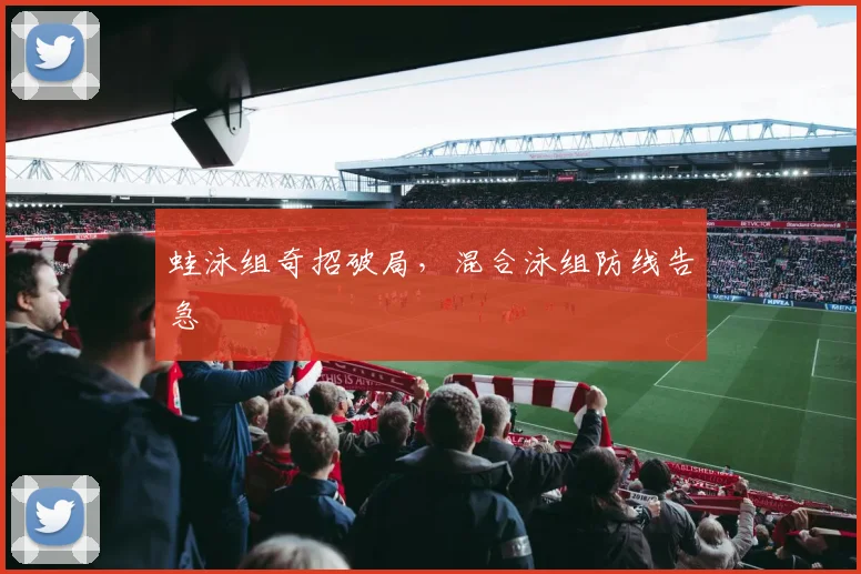 蛙泳组奇招破局，混合泳组防线告急