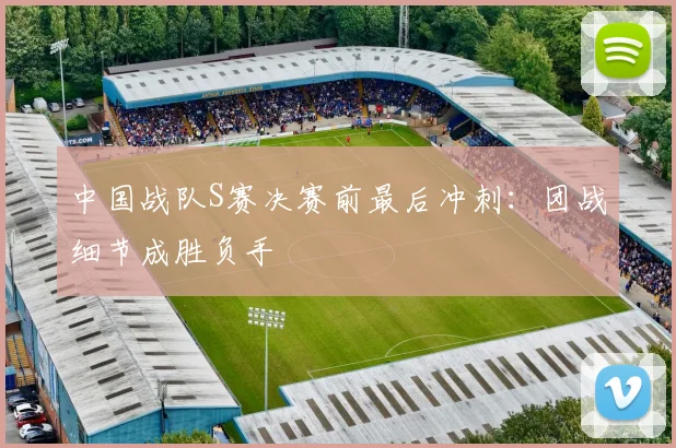 中国战队S赛决赛前最后冲刺：团战细节成胜负手