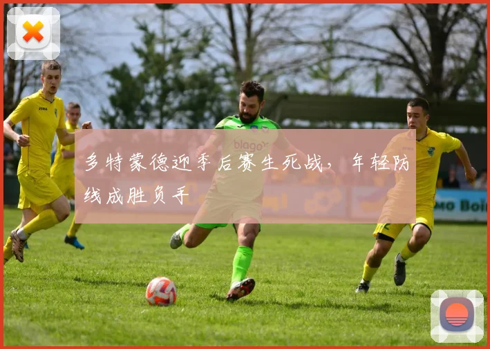 多特蒙德迎季后赛生死战，年轻防线成胜负手