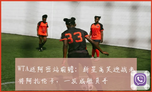 WTA迈阿密站前瞻：新星高芙迎战老将阿扎伦卡，一发成胜负手