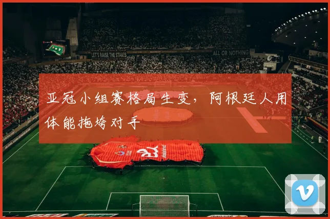 亚冠小组赛格局生变，阿根廷人用体能拖垮对手
